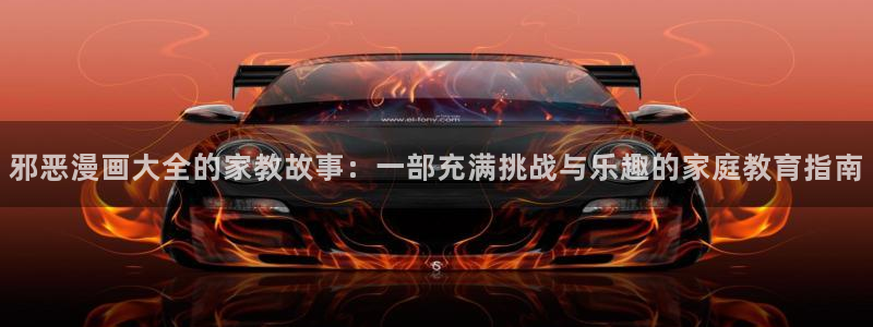 免费看韩漫画：邪恶漫画大全的家教故事：一部充满挑战与乐趣的家庭教育指南