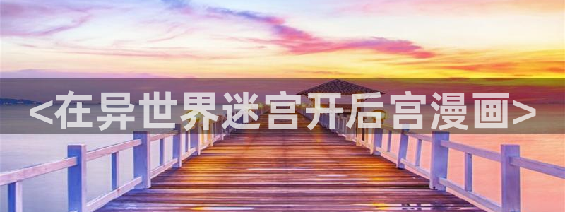 漫蛙漫画韩漫：<在异世界迷宫开后宫漫画>
