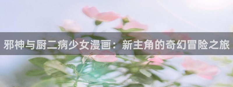 韩漫免看：邪神与厨二病少女漫画：新主角的奇幻冒险之旅