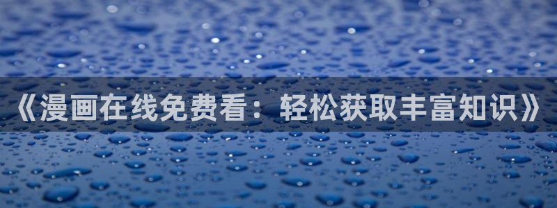 好看的韩漫免费观看在线观看全集：《漫画在线免费看：轻松获取丰富知识》