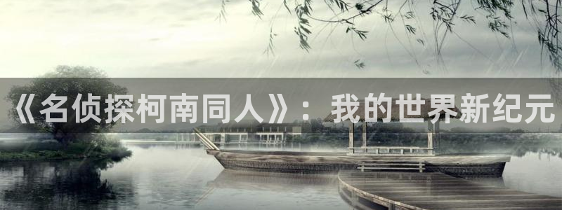 韩漫在线无遮挡免费观看：《名侦探柯南同人》：我的世界新纪元