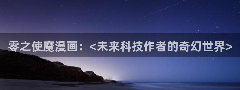 韩漫免费在线观看漫画：零之使魔漫画：<未来科技作者的奇幻世界>
