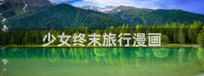 韩漫免费漫画下拉式免费阅读：少女终末旅行漫画