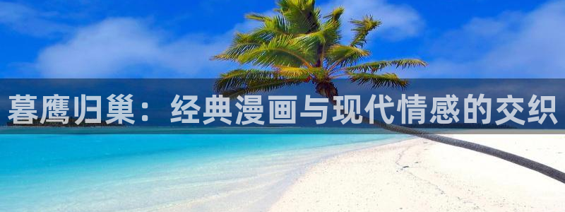 韩漫免费观看大全漫画下拉式：暮鹰归巢：经典漫画与现代情感的交织