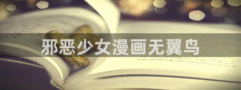 韩漫3d在线观看：邪恶少女漫画无翼鸟