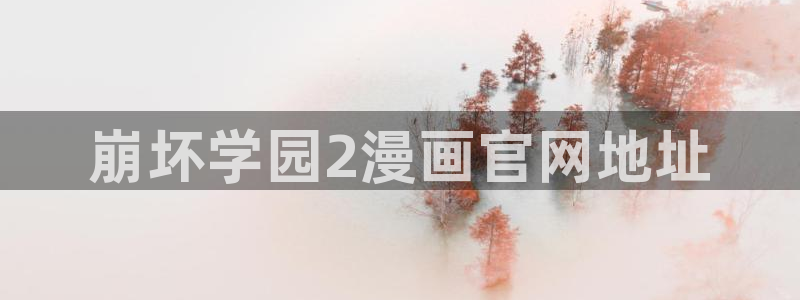 韩漫羞羞漫画无删减：崩坏学园2漫画官网地址
