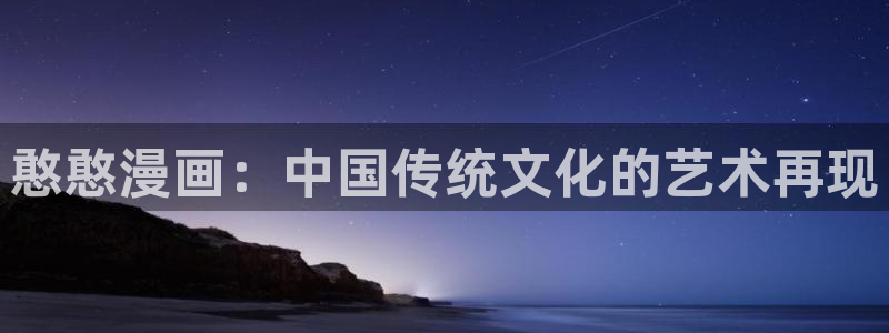 韩漫去哪里看：憨憨漫画：中国传统文化的艺术再现